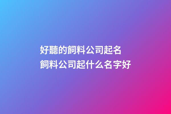 好聽的飼料公司起名 飼料公司起什么名字好-第1張-公司起名-玄機派